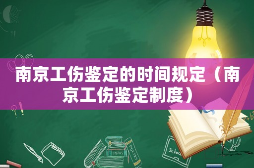 南京工傷鑒定的時間規定（南京工傷鑒定制度）
