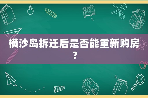 橫沙島拆遷后是否能重新購房？