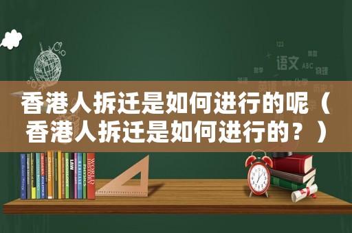 香港人拆遷是如何進行的呢（香港人拆遷是如何進行的？）