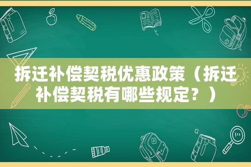 拆遷補(bǔ)償契稅優(yōu)惠政策（拆遷補(bǔ)償契稅有哪些規(guī)定？）
