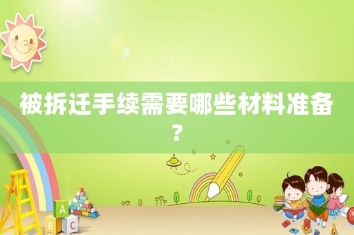 被拆遷手續需要哪些材料準備?
