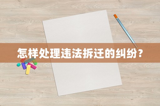 怎樣處理違法拆遷的糾紛？