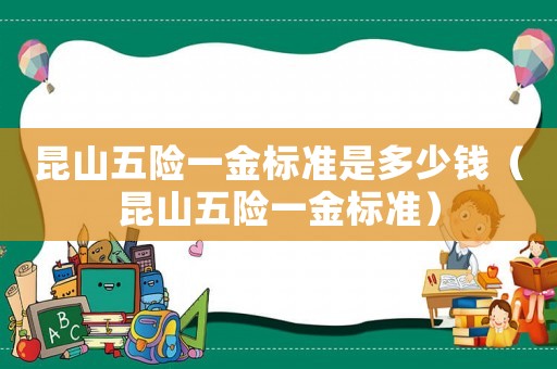 昆山五險一金標準是多少錢（昆山五險一金標準）