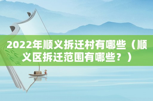 2022年順義拆遷村有哪些（順義區拆遷范圍有哪些？）