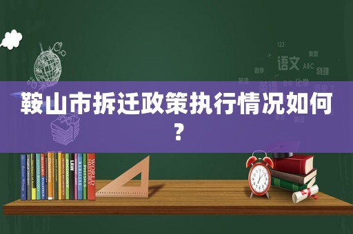 鞍山市拆遷政策執(zhí)行情況如何？