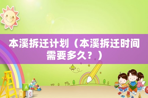 本溪拆遷計劃（本溪拆遷時間需要多久？）