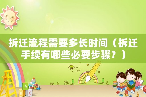 拆遷流程需要多長時間（拆遷手續有哪些必要步驟？）