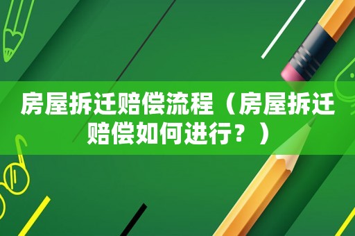 房屋拆遷賠償流程（房屋拆遷賠償如何進行？）