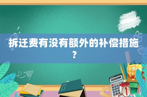 拆遷費有沒有額外的補償措施？