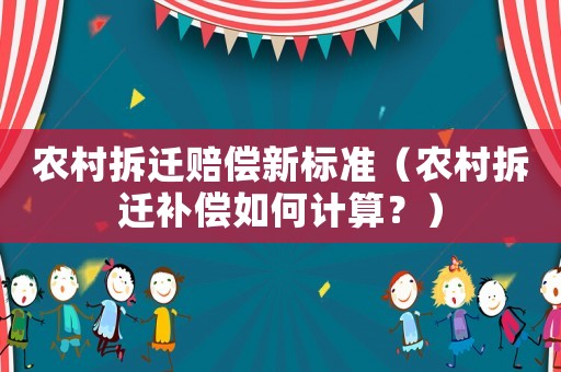 農(nóng)村拆遷賠償新標準（農(nóng)村拆遷補償如何計算？）