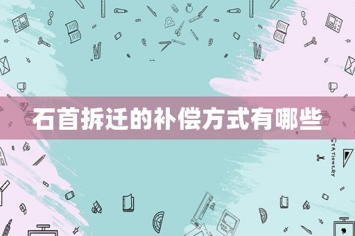 石首拆遷的補償方式有哪些