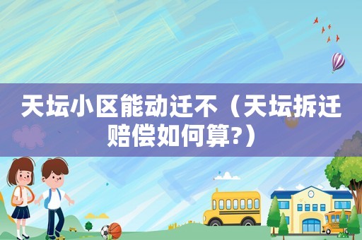 天壇小區能動遷不（天壇拆遷賠償如何算?）