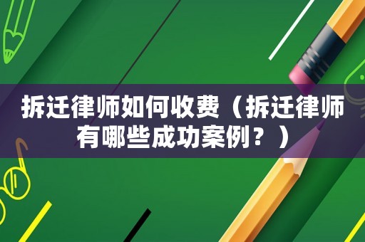 拆遷律師如何收費（拆遷律師有哪些成功案例？）