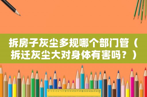 拆房子灰塵多規哪個部門管（拆遷灰塵大對身體有害嗎？）