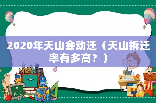 2020年天山會動遷（天山拆遷率有多高？）