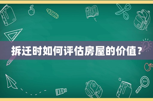拆遷時如何評估房屋的價值？
