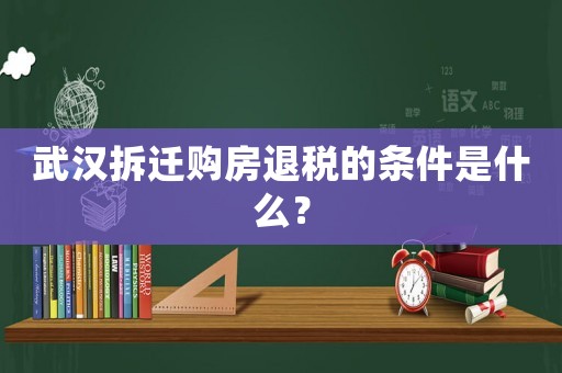 武漢拆遷購房退稅的條件是什么？
