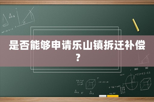 是否能夠申請樂山鎮拆遷補償？