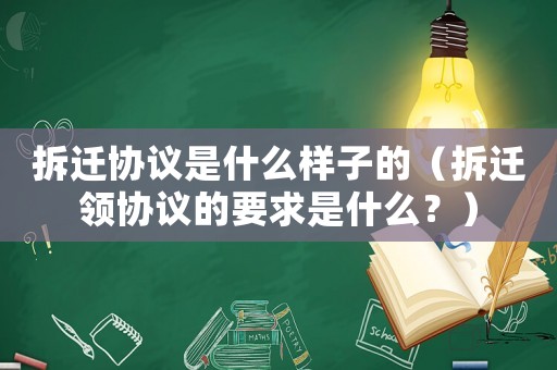 拆遷協議是什么樣子的（拆遷領協議的要求是什么？）
