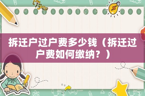拆遷戶過戶費多少錢（拆遷過戶費如何繳納？）