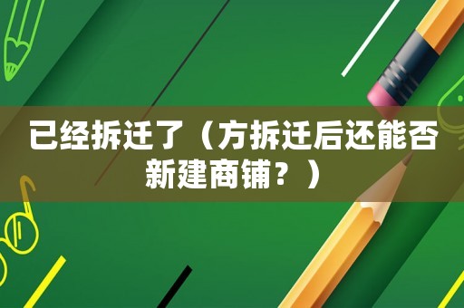 已經拆遷了（方拆遷后還能否新建商鋪？）