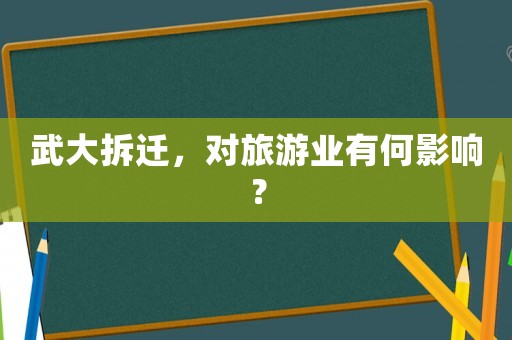 武大拆遷，對旅游業(yè)有何影響？