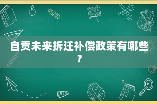 自貢未來拆遷補償政策有哪些？