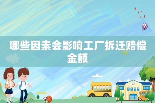 哪些因素會影響工廠拆遷賠償金額
