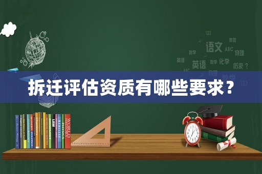 拆遷評估資質有哪些要求？