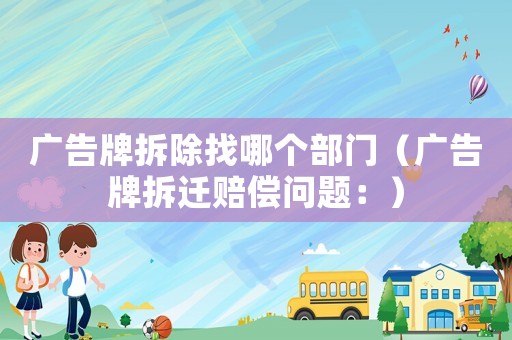 廣告牌拆除找哪個部門（廣告牌拆遷賠償問題：）