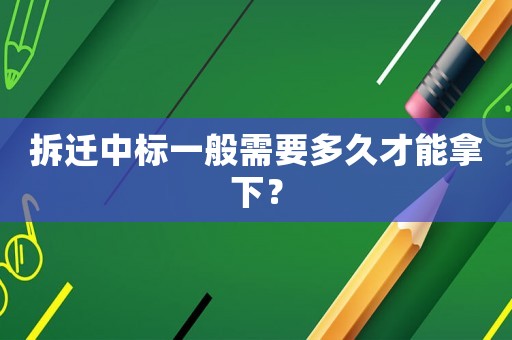 拆遷中標一般需要多久才能拿下？