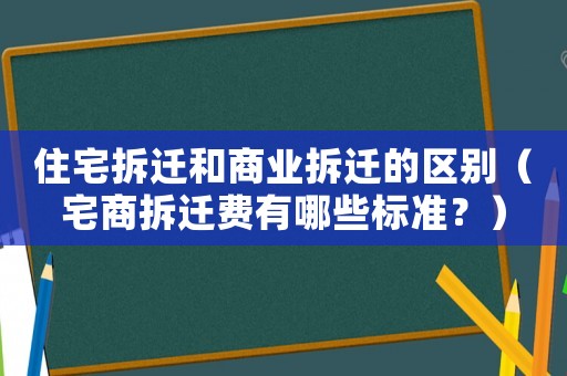 住宅拆遷和商業拆遷的區別（宅商拆遷費有哪些標準？）