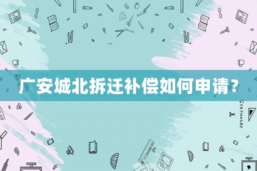 廣安城北拆遷補償如何申請？