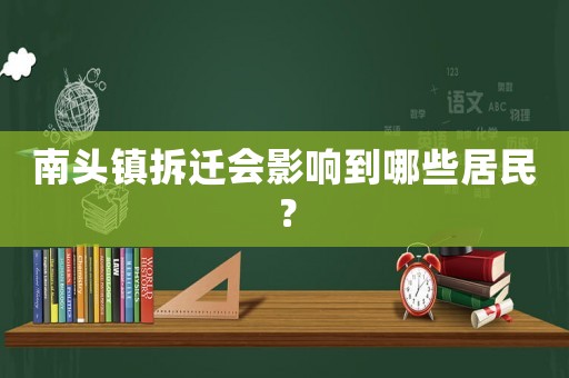 南頭鎮拆遷會影響到哪些居民？