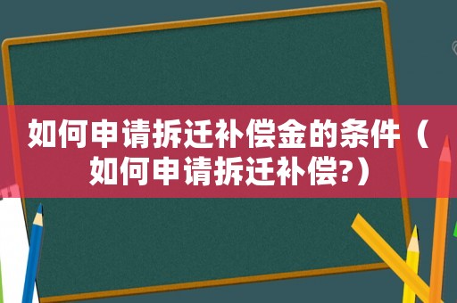 如何申請拆遷補償金的條件（如何申請拆遷補償?）