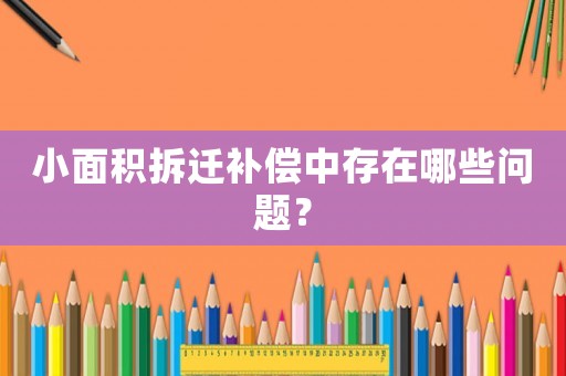 小面積拆遷補償中存在哪些問題？