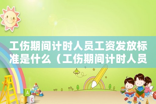 工傷期間計時人員工資發放標準是什么（工傷期間計時人員工資發放標準）