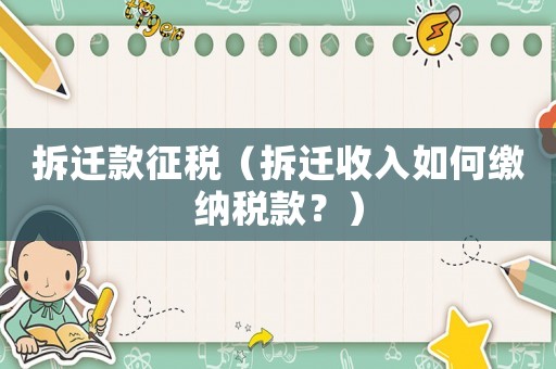 拆遷款征稅（拆遷收入如何繳納稅款？）