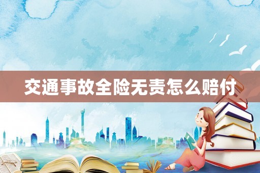 交通事故全險(xiǎn)無(wú)責(zé)怎么賠付
