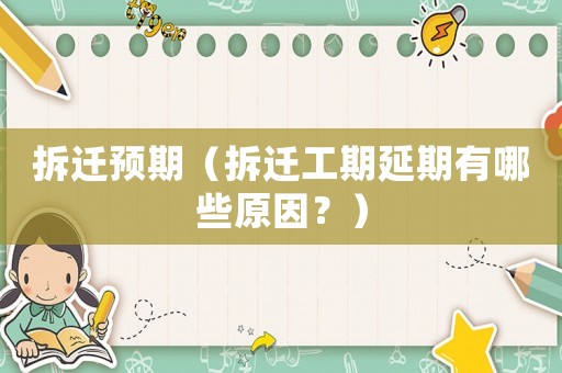 拆遷預(yù)期（拆遷工期延期有哪些原因？）