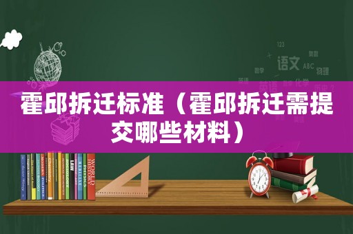 霍邱拆遷標(biāo)準(zhǔn)（霍邱拆遷需提交哪些材料）