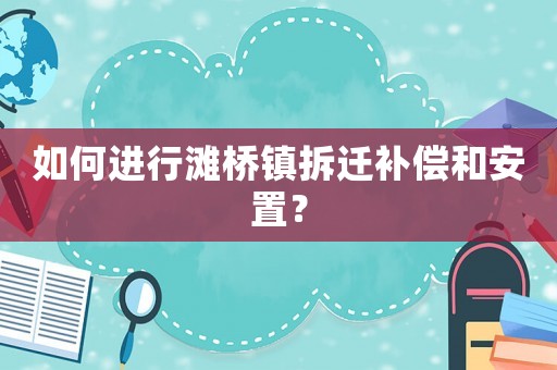 如何進(jìn)行灘橋鎮(zhèn)拆遷補(bǔ)償和安置？