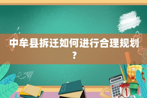 中牟縣拆遷如何進行合理規劃？