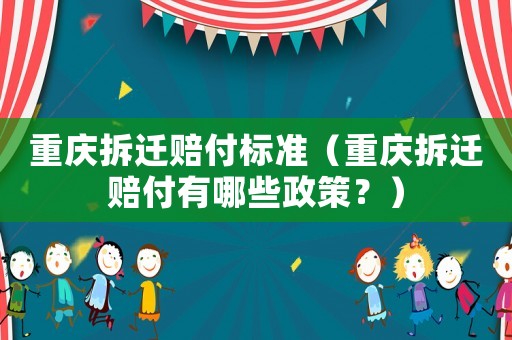 重慶拆遷賠付標(biāo)準(zhǔn)（重慶拆遷賠付有哪些政策？）
