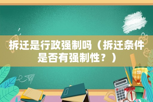 拆遷是行政強制嗎（拆遷條件是否有強制性？）