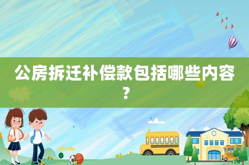 公房拆遷補償款包括哪些內容？