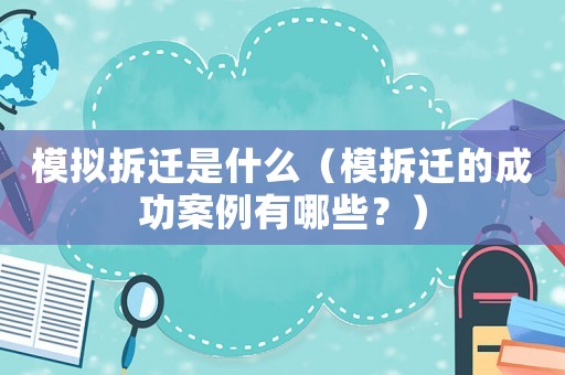 模擬拆遷是什么（模拆遷的成功案例有哪些？）