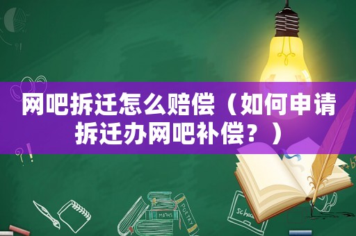 網吧拆遷怎么賠償（如何申請拆遷辦網吧補償？）
