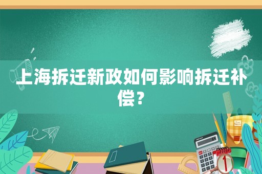 上海拆遷新政如何影響拆遷補(bǔ)償？