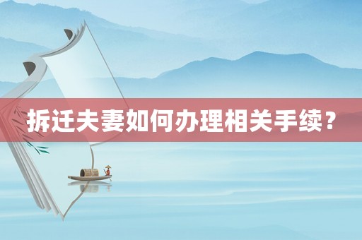 拆遷夫妻如何辦理相關(guān)手續(xù)？